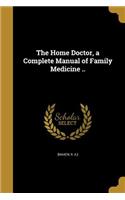 The Home Doctor, a Complete Manual of Family Medicine ..