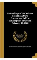 Proceedings of the Indiana Republican State Convention, Held in Indianapolis, Thursday, February 20, 1868