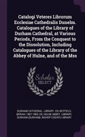 Catalogi Veteres Librorum Ecclesiae Cathedralis Dunelm. Catalogues of the Library of Durham Cathedral, at Various Periods, from the Conquest to the Dissolution, Including Catalogues of the Library of the Abbey of Hulne, and of the Mss