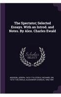 Spectator; Selected Essays. With an Introd. and Notes. By Alex. Charles Ewald