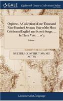Orpheus. a Collection of One Thousand Nine Hundred Seventy Four of the Most Celebrated English and Scotch Songs. ... in Three Vols. ... of 3; Volume 1