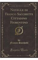 Novelle Di Franco Sacchetti Cittadino Fiorentino, Vol. 2 (Classic Reprint)