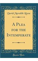 A Plea for the Intemperate (Classic Reprint)