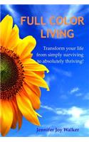 Full Color Living: Transform Your Life from Simply Surviving to Absolutely Thriving!