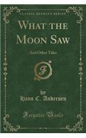 What the Moon Saw: And Other Tales (Classic Reprint)