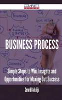 Business Process - Simple Steps to Win, Insights and Opportunities for Maxing Out Success