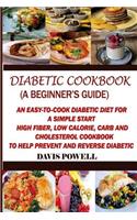 Diabetic Cookbook (A Beginner's Guide): : Quick, Easy-to-Cook Diabetes Diet for a Simple Start: High Fiber, Low Calorie, Carb and Cholesterol Cookbook: To Help Prevent and Reverse Diabetic