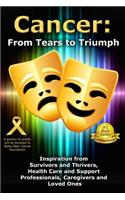 Cancer: From Tears to Triumph: Inspiration from Survivors and Thrivers, Health Care and Support Professionals, Caregivers and Loved Ones