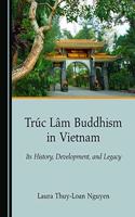 Trã°c Lâm Buddhism in Vietnam: Its History, Development, and Legacy