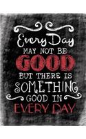 Every Day May Not Be Good, But There Is Something Good In Every Day
