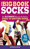 Big Book of Socks: The Ultimate Beyond-The-Basics Guide to Knitting Socks