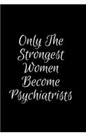 Only The Strongest Women Become Psychiatrists: Blank Lined Notebook / Journal Psychiatrists Anniversary Birthday Gift Idea