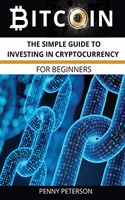 Bitcoin: The Simple Guide To Investing In Cryptocurrency for Beginners