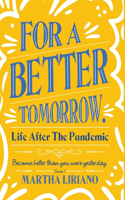 For a Better Tomorrow. Life After the Pandemic: Become Better Than You Were Yesterday