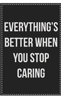 Everything's Better When You Stop Caring: College Ruled Notebook - Novelty Lined Journal - Gift Card Alternative - Perfect Keepsake For Passive Aggressive People