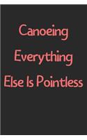 Canoeing Everything Else Is Pointless: Lined Journal, 120 Pages, 6 x 9, Funny Canoeing Gift Idea, Black Matte Finish (Canoeing Everything Else Is Pointless Journal)