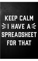 Keep Calm I Have A Spreadsheet For That: Funny Office Journal / Coworker Gag Notebook / Humor Gift For Coworkers / Employee / Boss ( 6 x 9 - 110 Blank Lined Pages )