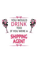 You Would Drink Too If You Were A Shipping Agent: Cool Shipping Agent Notebook, Journal Gift, Diary, Doodle Gift or Notebook - 6 x 9 Compact Size- 109 Blank Lined Pages