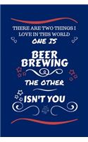 There Are Two Things I Love In This World One Is Beer Brewing The Other Isn't You: Perfect Gag Gift For A Lover Of Beer Brewing - Blank Lined Notebook Journal - 100 Pages 6 x 9 Format - Office Humour and Banter - Xmas - Secret Sant