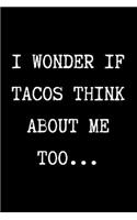 I WONDER IF TACOS THINK ABOUT ME TOO... - Funny Sarcastic Journal/Notebook: Funny Sarcastic Journal/Notebook 6x9