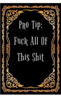 Pro Tip: Fuck All This Shit - Funny Office Notebook/Journal For Women/Men/Boss/Coworkers/Colleagues/Students: 6x9 inches, 100 Pages of college ruled lines fo