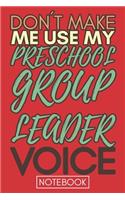 Don't Make Me Use My Preschool Group Leader Voice: Funny Office Notebook/Journal For Women/Men/Coworkers/Boss/Business Woman/Funny office work desk humor/ Stress Relief Anger Management Journal(6x9 i