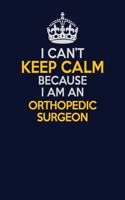 I Can't Keep Calm Because I Am An Orthopedic surgeon: Career journal, notebook and writing journal for encouraging men, women and kids. A framework for building your career.