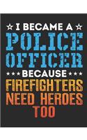 I Became A Police Officer Because Firefighters Need Heroes Too: Police Officer Notebook For Men And Women, Cop Gift, Blank Paperback Journal To Write In, 150 pages, college ruled