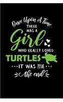 Once Upon A Time There Was A Girl Who Really Loved Turtles It Was Me The End: Turtle Journal Notebook