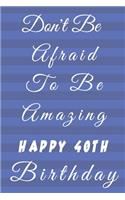 Don't Be Afraid To Be Amazing Happy 40th Birthday: 40th Birthday Gift / Journal / Notebook / Diary / Unique Greeting & Birthday Card Alternative