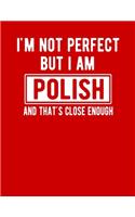I'm Not Perfect But I Am Polish And That's Close Enough: Funny Polish Notebook Heritage Gifts 100 Page Notebook 8.5x11 Poland Gifts