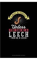 Always Be Yourself Unless You Can Be A Leech Then Be A Leech