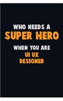 Who Need A SUPER HERO, When You Are UI/UX designer: 6X9 Career Pride 120 pages Writing Notebooks