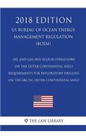 Oil and Gas and Sulfur Operations on the Outer Continental Shelf - Requirements for Exploratory Drilling on the Arctic Outer Continental Shelf (US Bureau of Ocean Energy Management Regulation) (BOEM) (2018 Edition)