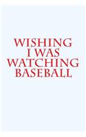 Wishing I Was Watching Baseball: A Sports Themed Notebook for Your Everyday Needs