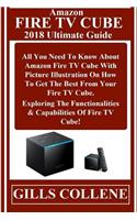 Amazon Fire TV Cube 2018 Ultimate Guide: All You Need to Know about Amazon Fire TV Cube with Pictures Illustration on How to Get the Best from Your Fire TV Cube. Exploring the Functionalities & Capabilities of Fire TV Cube