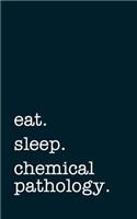 Eat. Sleep. Chemical Pathology. - Lined Notebook: Writing Journal