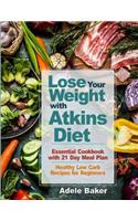 Lose Your Weight with Atkins Diet: Essential Cookbook with 21 Day Meal Plan. Healthy Low Carb Recipes for Beginners (Atkins Diet, Atkins Cookbook, atkins diet book 2018, atkins diet f