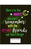 Here's to the Nights We Can't Remember with the Friends We Can't Forget: Composition Notebook for Girls and Boys - Elementary, Middle and High School Students