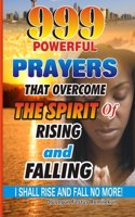 999 Powerful Prayers That Overcome The Spirit Of Rising And Falling: I Shall Rise And Fall No More!