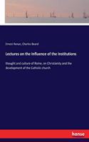 Lectures on the Influence of the Institutions: thought and culture of Rome, on Christianity and the development of the Catholic church