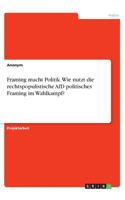 Framing macht Politik. Wie nutzt die rechtspopulistische AfD politisches Framing im Wahlkampf?