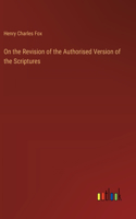 On the Revision of the Authorised Version of the Scriptures