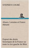 Alsace, Lorraine et France rhénane Exposé des droits historiques de la France sur toute la rive gauche du Rhin