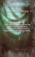 Henry Rosenberg, 1824-1893 to commemorate the gifts of Henry Rosenberg to Galveston, this volume is issued by the Rosenberg library