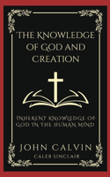 The Knowledge of God and Creation: Inherent Knowledge of God in the Human Mind (Grapevine Press)