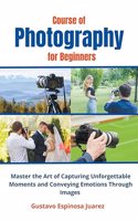 Course of Photography for Beginners Master the Art of Capturing Unforgettable Moments and Conveying Emotions Through Images