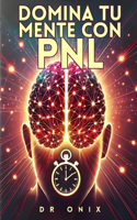 Domina Tu Mente Con Pnl: Cómo reprogramar tus pensamientos para el éxito en MENOS de 10 minutos al día, ¡Incluso Si Has Fallado Antes!