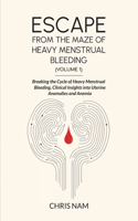 Escape from the Maze of Heavy Menstrual Bleeding (Volume 1): Breaking the Cycle of Heavy Menstrual Bleeding, Clinical Insights into Uterine Anomalies and Anemia
