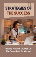 Strategies Of The Success: How To Plan The Triumph On The Career Path For Women: How To Be A Triumph